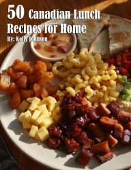 Title: 50 Canadian Lunch Recipes for Home, Author: Kelly Johnson