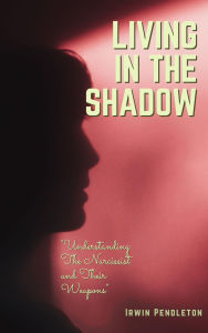 Title: Living In the Shadow: Understanding The Narcissist and Their Weapons, Author: Irwin Pendleton