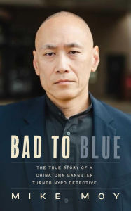 Title: Bad to Blue: The True Story of a Chinatown Gangster Who Became an NYPD Detective, Author: Mike Moy