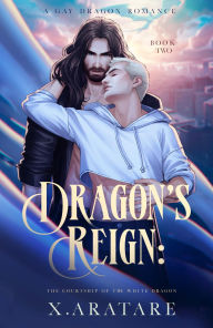 Title: Dragon's Reign: The Courtship of the White Dragon (Book 2), Author: X. Aratare