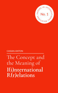 Title: The Concept and the Meaning of I(i)nternational R(r)elations, Author: Casian Anton