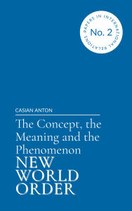 Title: The Concept, the Meaning and the Phenomenon New World Order, Author: Casian Anton