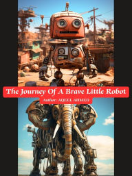 Title: The Journey Of A Brave Little Robot, Author: Aqeel Ahmed