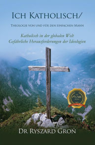 Title: Ich Katholisch/: Theologie von und für den einfachen Mann, Author: Dr. Ryszard Gron