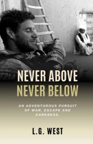 Title: Never Above, Never Below: : An Adventurous Pursuit of War, Escape and Darkness., Author: Lee West