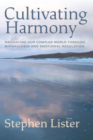 Title: Cultivating Harmony: Navigating Our Complex World Through Mindfulness and Emotional Regulation, Author: Stephen Lister