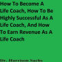 How To Become A Life Coach, How To Be Highly Successful As A Life Coach, And How To Earn Revenue As A Life Coach