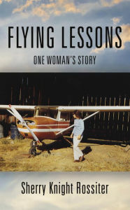 Title: FLYING LESSONS: One Woman's Story, Author: Sherry Knight Rossiter