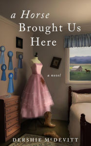 Title: A Horse Brought Us Here: A Novel, Author: Dershie Mcdevitt