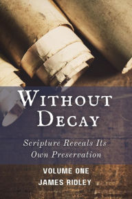 Title: Without Decay: Scripture Reveals Its Own Preservation, Author: James Ridley