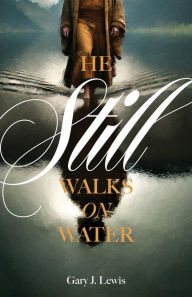 Title: He Still Walks on Water, Author: Gary  J. Lewis