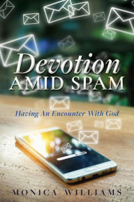 Title: Devotion Amid Spam: Having An Encounter With God, Author: Monica Williams