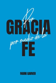 Title: Por gracia por medio de la fe, Author: Mark Garver