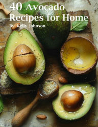 Title: 40 Avocado Recipes for Home, Author: Kelly Johnson