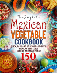 Title: The Complete Mexican Vegetable Cookbook: Quick, Easy and Delicious Authentic Mexican Vegetable Recipes and Much More!, Author: Tawanda Monique Mccrimon