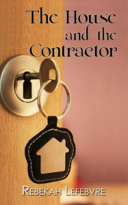 Title: The House and the Contractor, Author: Rebekah Lefebvre