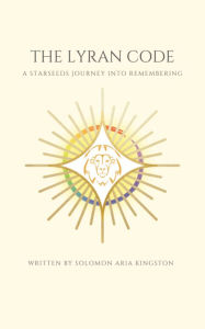 Title: The Lyran Code: A Starseeds Journey Into Remembering, Author: Solomon Aria Kingston