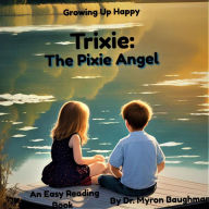 Title: Trixie the Pixie Angel: Growing Up Happy, Author: Myron Baughman