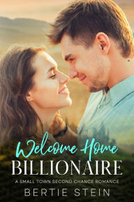 Title: Welcome Home Billionaire: A Small Town Second Chance Romance, Author: Bertie Stein