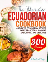 Title: The Ultimate Ecuadorian Cookbook: Authentic Ecuadorian Recipes Make Traditional Cooking Easy, Quick, and Delicious, Author: Tawanda Monique Mccrimon