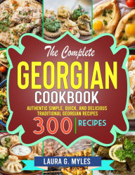 Title: The Complete Georgian Cookbook: Authentic Simple, Quick, and Delicious Traditional Georgian Recipes, Author: Tawanda Monique Mccrimon