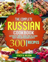 Title: The Complete Russian Cookbook: Authentic Simple, Quick and Delicious Most Popular Russian Recipes, Author: Tawanda Monique Mccrimon