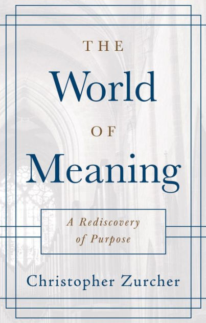 The World of Meaning: A Rediscovery of Purpose by Christopher Zurcher ...