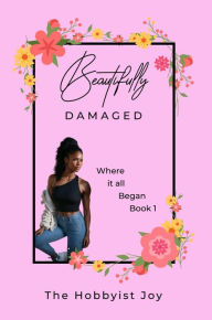 Title: Beautifully Damaged: Where it all began., Author: The Hobbyist Joy