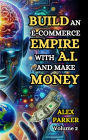 BUILD AN E-COMMERCE EMPIRE WITH A.I. AND MAKE MONEY: The ultimate step-by-step guide to using AI tools for starting, scaling and automating your e-commerce business!