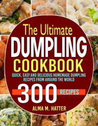 Title: The Ultimate Dumpling Cookbook: Quick, Easy and Delicious Homemade Dumpling Recipes from Around the World, Author: Tawanda Monique Mccrimon