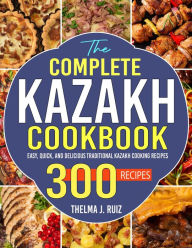 Title: The Complete Kazakh Cookbook: Easy, Quick, and Delicious Traditional Kazakh Cooking Recipes, Author: Tawanda Monique Mccrimon