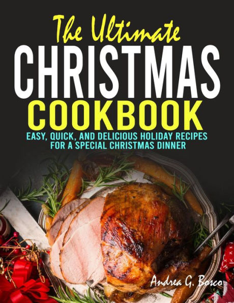 The Ultimate Christmas Cookbook: Easy, Quick, and Delicious Holiday Recipes for a Special Christmas Dinner