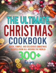 The Ultimate Christmas Cookbook: Quick, Simple, and Delicious Christmas Recipes from All Around the World