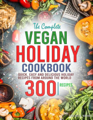 Title: The Complete Vegan Holiday Cookbook: Quick, Easy and Delicious Holiday Recipes from Around the World, Author: Tawanda Monique Mccrimon