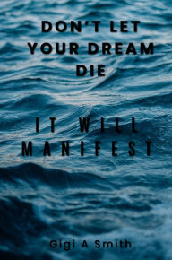 Title: Don't Let Your Dream Die: It Will Manifest, Author: Gigi Smith