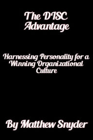 Title: The DISC Advantage: Harnessing Personality for a Winning Organizational Culture, Author: Matthew Snyder