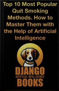 Title: Top 10 Most Popular Quit Smoking Methods. How to Master Them with the Help of Artificial Intelligence, Author: Django Artificial Intelligence Books