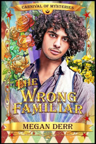 Title: The Wrong Familiar: Carnival of Mysteries, Author: Megan Derr