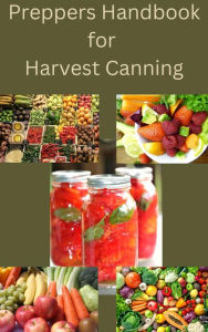 Title: A Prepper's Handbook for Harvest Canning: Old-Time Practices To Prepare The Modern Family For Any Crisis, Author: Marilyn Quillen