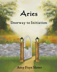 Title: Aries: Doorway to Initiation, Author: Amy Faye Sloter