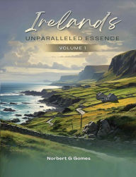 Title: IRELAND'S UNPARALLELED ESSENCE: volume I, Author: Norbert G Gomes