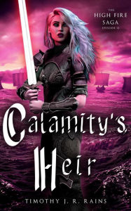 Title: Calamity's Heir: The High Fire Saga Episode 2, Author: Timothy J. R. Rains