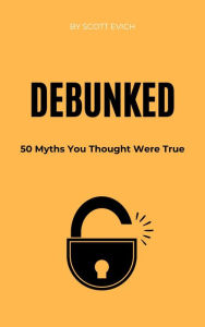 Title: Debunked: 50 Myths You Thought Were True, Author: Scott Evich