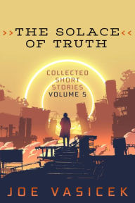 Title: The Solace of Truth, Author: Joe Vasicek