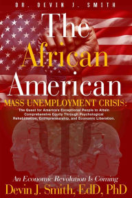 Title: The African American Mass Unemployment Crisis: The Quest for America's Exceptional People to Attain Comprehensive Equity, Author: Dr. Devin Smith