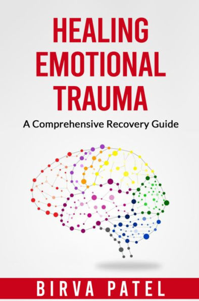 Healing Emotional Trauma: A Comprehensive Recovery Guide: Tools and techniques for managing emotions and developing healthy coping