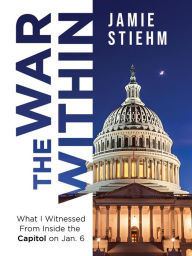 Title: The War Within: What I Witnessed From Inside the Capitol on Jan. 6, Author: Jamie Stiehm