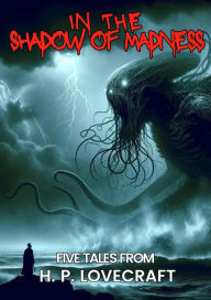 Title: In the Shadow of Madness: Five Tales From H. P. Lovecraft, Author: H. P. Lovecraft