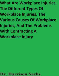 Title: What Are Workplace Injuries, The Different Types Of Workplace Injuries, And The Various Causes Of Workplace Injuries, Author: Dr. Harrison Sachs