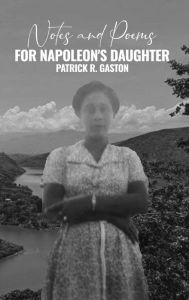 Title: Notes and Poems for Napoleon's Daughter, Author: Patrick Gaston